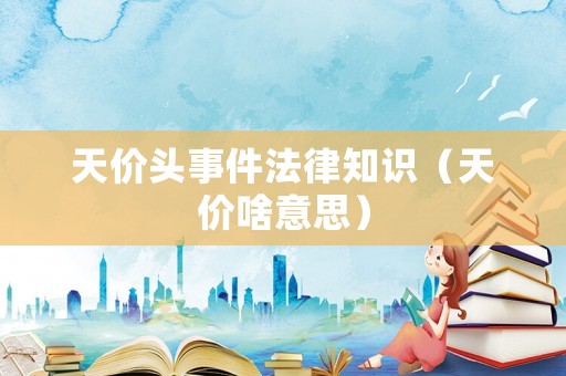 天價頭事件法律知識（天價啥意思）