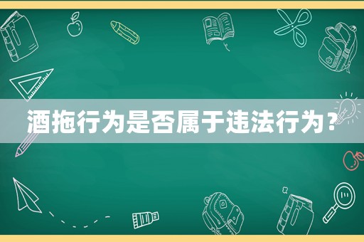 酒拖行為是否屬于違法行為？