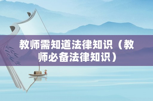 教師需知道法律知識（教師必備法律知識）