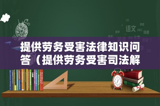 提供勞務受害法律知識問答（提供勞務受害司法解釋）