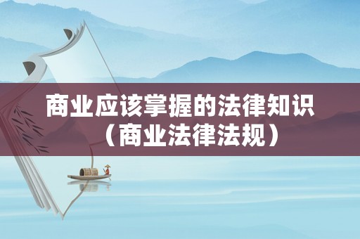 商業應該掌握的法律知識（商業法律法規）