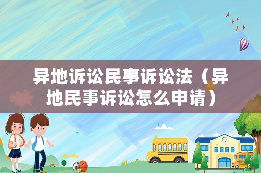 異地訴訟民事訴訟法（異地民事訴訟怎么申請）