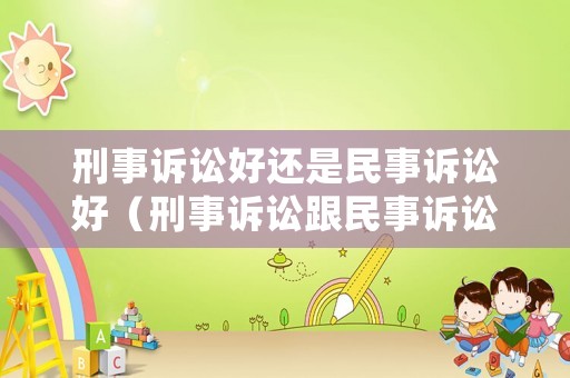 刑事訴訟好還是民事訴訟好（刑事訴訟跟民事訴訟能聯在一起嗎）
