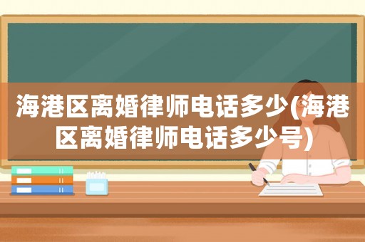 海港區離婚律師電話多少(海港區離婚律師電話多少號)