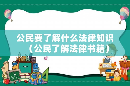 公民要了解什么法律知識（公民了解法律書籍）