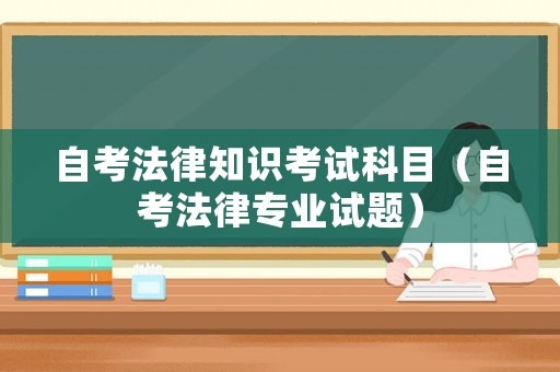 自考法律知識(shí)考試科目（自考法律專業(yè)試題）