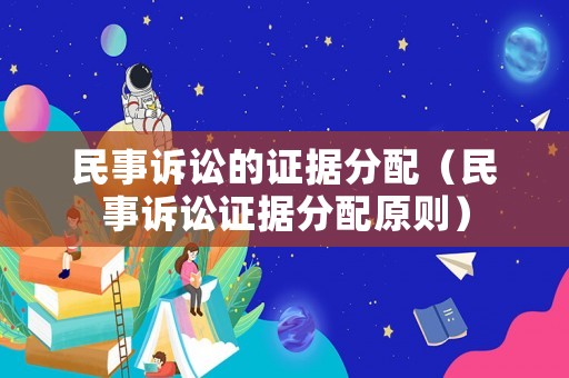 民事訴訟的證據(jù)分配（民事訴訟證據(jù)分配原則）