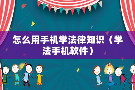怎么用手機學法律知識（學法手機軟件）