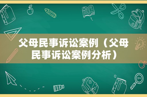 父母民事訴訟案例（父母民事訴訟案例分析）