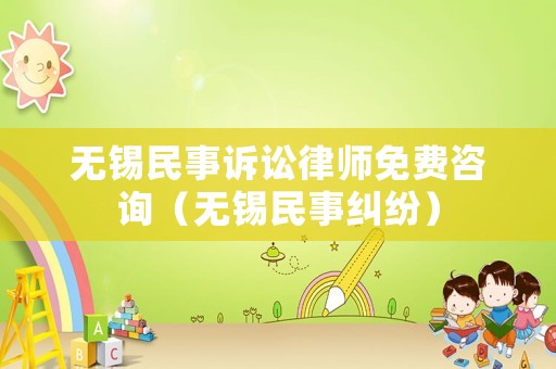 無錫民事訴訟律師免費咨詢（無錫民事糾紛）