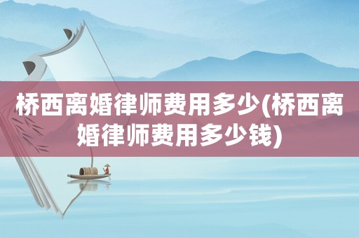 橋西離婚律師費用多少(橋西離婚律師費用多少錢)