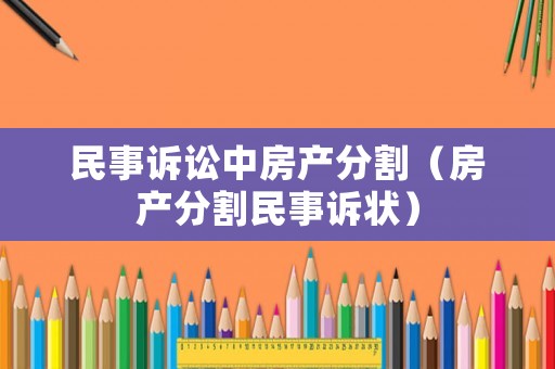 民事訴訟中房產分割（房產分割民事訴狀）