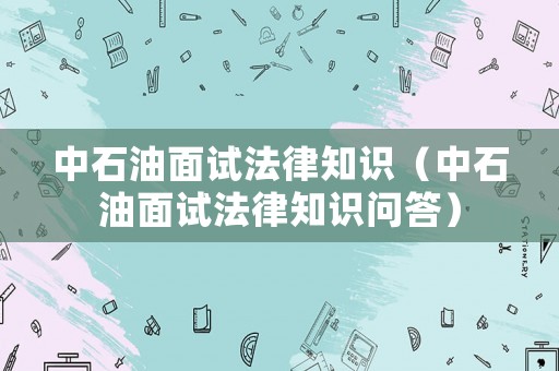 中石油面試法律知識（中石油面試法律知識問答）
