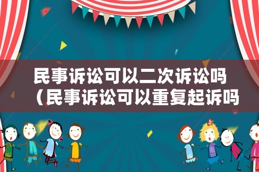 民事訴訟可以二次訴訟嗎（民事訴訟可以重復起訴嗎）