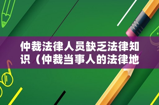仲裁法律人員缺乏法律知識（仲裁當事人的法律地位不平等）