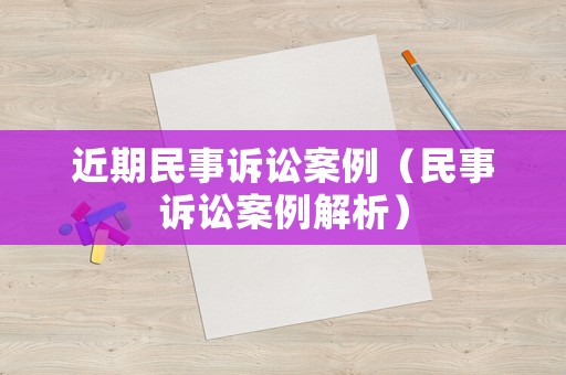 近期民事訴訟案例（民事訴訟案例解析）