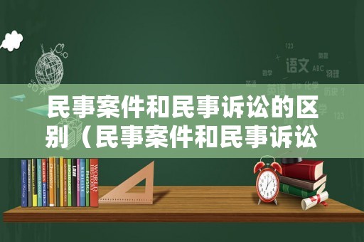 民事案件和民事訴訟的區別（民事案件和民事訴訟的區別是什么）