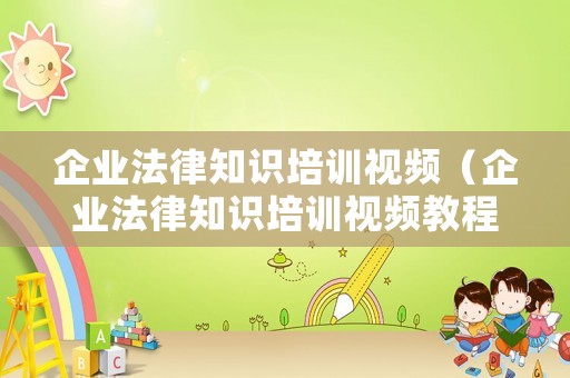 企業(yè)法律知識培訓(xùn)視頻（企業(yè)法律知識培訓(xùn)視頻教程）