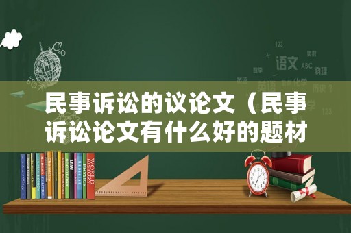 民事訴訟的議論文（民事訴訟論文有什么好的題材）