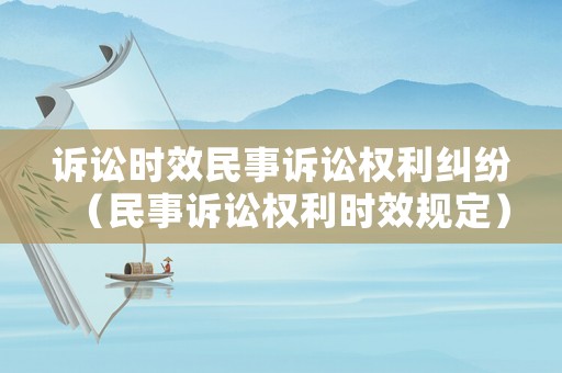 訴訟時效民事訴訟權(quán)利糾紛（民事訴訟權(quán)利時效規(guī)定）