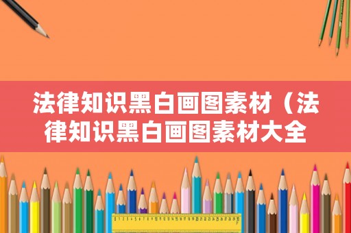 法律知識黑白畫圖素材（法律知識黑白畫圖素材大全）