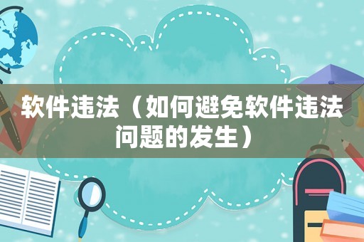軟件違法（如何避免軟件違法問題的發(fā)生）