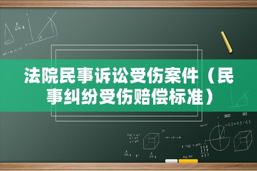 法院民事訴訟受傷案件（民事糾紛受傷賠償標準）