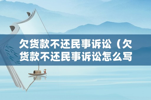 欠貨款不還民事訴訟（欠貨款不還民事訴訟怎么寫(xiě)）