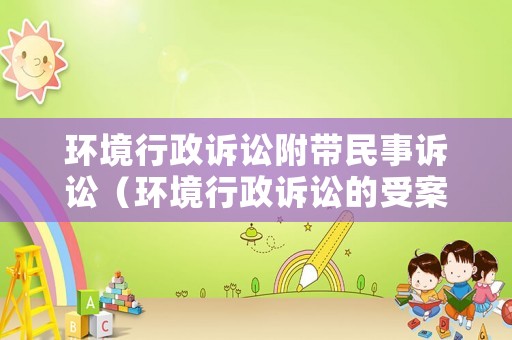 環境行政訴訟附帶民事訴訟（環境行政訴訟的受案范圍）