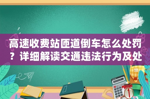高速收費站匝道倒車怎么處罰？詳細解讀交通違法行為及處罰標準