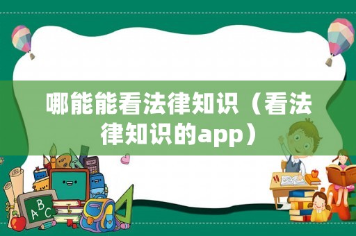 哪能能看法律知識（看法律知識的app）