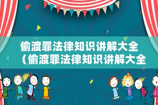 偷渡罪法律知識講解大全（偷渡罪法律知識講解大全最新）