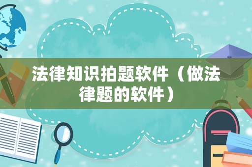 法律知識拍題軟件（做法律題的軟件）