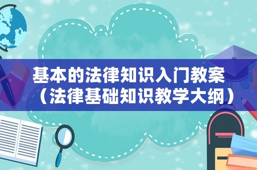 基本的法律知識入門教案（法律基礎知識教學大綱）