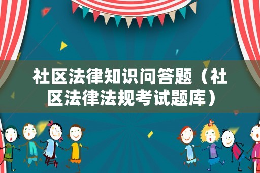 社區法律知識問答題（社區法律法規考試題庫）