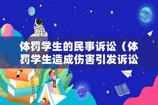 體罰學生的民事訴訟（體罰學生造成傷害引發訴訟）