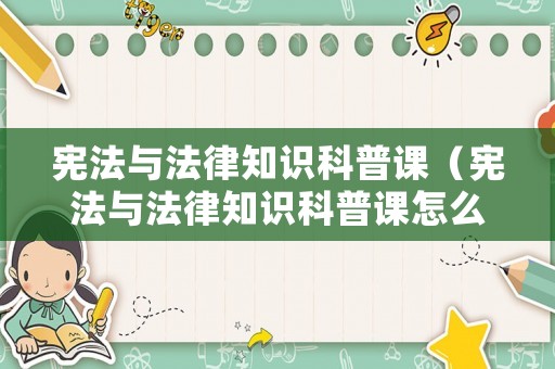 憲法與法律知識科普課（憲法與法律知識科普課怎么上）