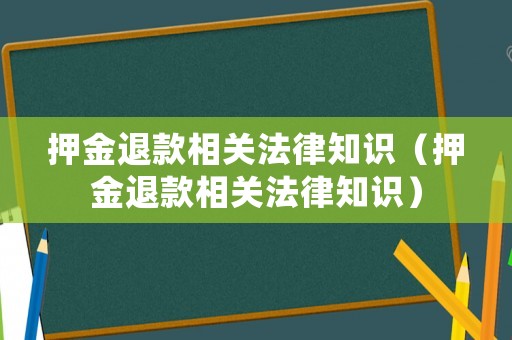 押金退款相關法律知識（押金退款相關法律知識）