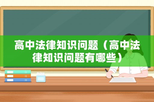高中法律知識問題（高中法律知識問題有哪些）