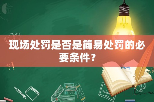 現場處罰是否是簡易處罰的必要條件？
