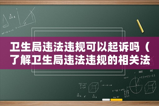 衛(wèi)生局違法違規(guī)可以起訴嗎（了解衛(wèi)生局違法違規(guī)的相關(guān)法律規(guī)定）