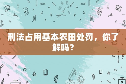 刑法占用基本農田處罰，你了解嗎？