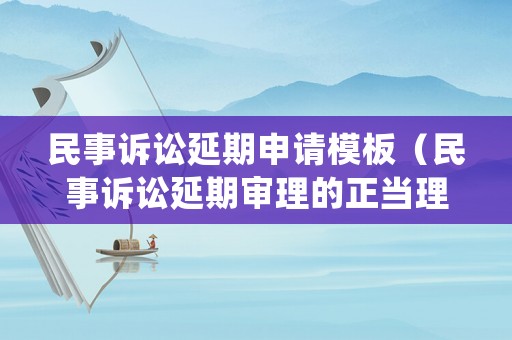民事訴訟延期申請模板（民事訴訟延期審理的正當理由）