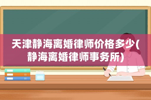天津靜海離婚律師價格多少(靜海離婚律師事務所)