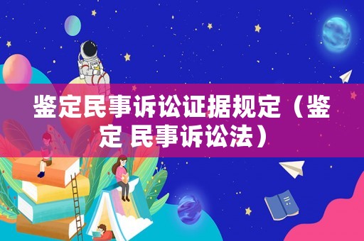 鑒定民事訴訟證據規定（鑒定 民事訴訟法）