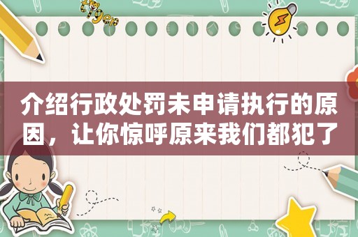 介紹行政處罰未申請執行的原因，讓你驚呼原來我們都犯了這些錯