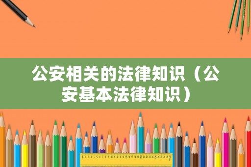 公安相關的法律知識（公安基本法律知識）