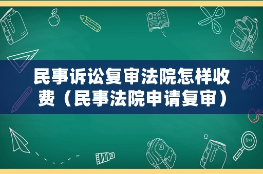 民事訴訟復(fù)審法院怎樣收費(fèi)（民事法院申請(qǐng)復(fù)審）