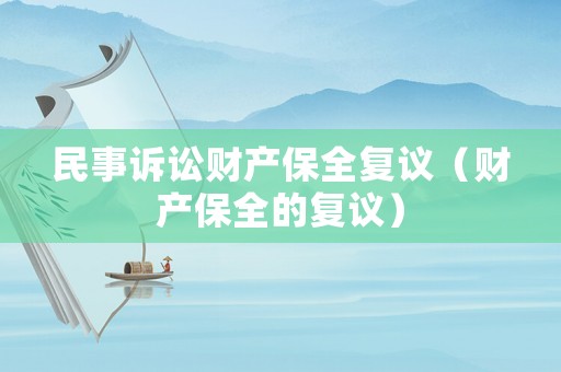 民事訴訟財產保全復議（財產保全的復議）