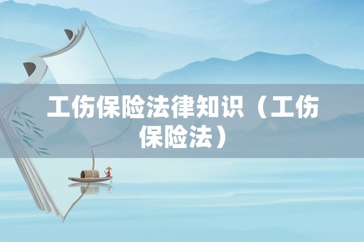 工傷保險法律知識（工傷保險法）